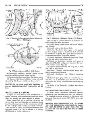 8D - 24    IGNITION SYSTEMS                                                                                  ZJ




 Fig. 18 Damper-To-Timing Chain Cover Alignment           Fig. 20 Distributor Holddown Clamp—5.2L Engine
               Marks—5.2L Engine                           (1) Clean top of cylinder block for a good seal be-
                                                         tween distributor base and block.
                                                           (2) Lightly oil the rubber o-ring seal on the distrib-
                                                         utor housing.
                                                           (3) Install rotor to distributor shaft.
                                                           (4) Position distributor into engine to its original
                                                         position. Engage tongue of distributor shaft with slot
                                                         in distributor oil pump drive gear. Position rotor to
                                                         the number one spark plug cable position.
                                                           (5) Install distributor holddown clamp and clamp
                                                         bolt. Do not tighten bolt at this time.
                                                           (6) Rotate the distributor housing until rotor is
                                                         aligned to CYL. NO. 1 alignment mark on the cam-
                                                         shaft position sensor (Fig. 19).
                                                           (7) Tighten clamp holddown bolt (Fig. 20) to 22.5
                                                         N⅐m (200 in. lbs.) torque.
    Fig. 19 Rotor Alignment Mark—5.2L Engine               (8) Connect camshaft position sensor wiring har-
                                                         ness to main engine harness.
  (8) Disconnect camshaft position sensor wiring           (9) Install distributor cap. Tighten mounting
harness from main engine wiring harness.                 screws.
  (9) Remove distributor rotor from distributor shaft.     (10) Install spark plug cables in correct firing or-
  (10) Remove distributor holddown clamp bolt and        der (Fig. 17) to distributor cap. Be sure all spark
clamp (Fig. 20). Remove distributor from vehicle.        plug cables are firmly connected into distributor cap
                                                         towers.
CAUTION: Do not crank engine with distributor re-
                                                           (11) Refer to the following, Checking Distributor
moved. Distributor/crankshaft relationship will be
                                                         Position.
lost.
                                                         CHECKING DISTRIBUTOR POSITION—5.2L ENGINE ONLY
INSTALLATION—5.2L ENGINE                                   To verify correct distributor rotational position,
  If engine has been cranked while distributor is re-    connect the DRB scan tool to the data link connector.
moved, establish the relationship between distributor    The data link connector is located in the engine com-
shaft and number one piston position as follows:         partment. Gain access to the SET SYNC screen on
  Rotate crankshaft in a clockwise direction, as         the DRB.
viewed from front, until number one cylinder piston
is at top of compression stroke (compression should      WARNING: WHEN PERFORMING THE FOLLOWING
be felt on finger with number one spark removed).        TEST, THE ENGINE WILL BE RUNNING. BE CARE-
Then continue to slowly rotate engine clockwise until    FUL NOT TO STAND IN LINE WITH THE FAN
indicating mark (Fig. 18) is aligned to 0 degree         BLADES OR FAN BELT. DO NOT WEAR LOOSE
(TDC) mark on timing chain cover.                        CLOTHING.
 