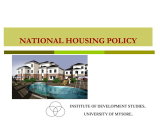 NATIONAL HOUSING POLICY
INSTITUTE OF DEVELOPMENT STUDIES,
UNIVERSITY OF MYSORE,
 