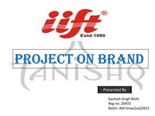 Project on brand
          Presented By

            Santosh Singh Bisht
            Reg no: 20972
            Batch: AM (may/july)2011
 
