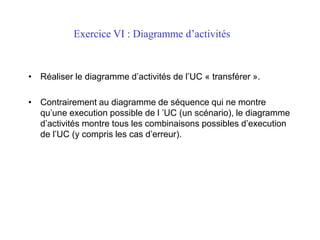 Exercice VI : Diagramme d’activités
• Réaliser le diagramme d’activités de l’UC « transférer ».
• Contrairement au diagram...
