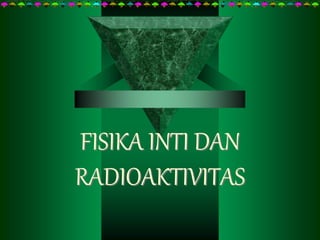 FISIKA INTI DAN
RADIOAKTIVITAS
 