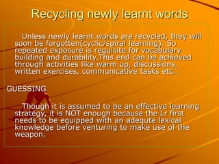 Recycling newly learnt words
Unless newly learnt words are recycled, they will
soon be forgotten(cyclic/spiral learning). ...