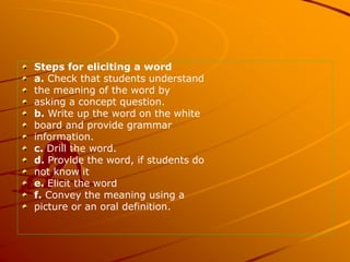 Steps for eliciting a word
a. Check that students understand
the meaning of the word by
asking a concept question.
b. Writ...