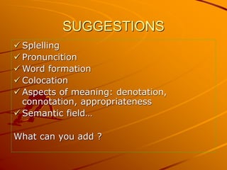 SUGGESTIONS
 Splelling
 Pronuncition
 Word formation
 Colocation
 Aspects of meaning: denotation,
connotation, approp...