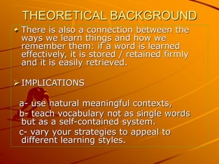 THEORETICAL BACKGROUND
There is also a connection between the
ways we learn things and how we
remember them: if a word is ...