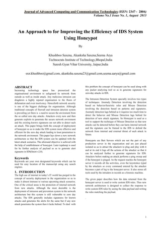 Journal of Advanced Computing and Communication Technologies (ISSN: 2347 - 2804)
Volume No.1 Issue No. 1, August 2013

An Approach to for Improving the Efficiency of IDS System
Using Honeypot
By
Khushboo Saxena, Akanksha Saxena,Seema Arya
Technocrats Institute of Technology,Bhopal,India
Suresh Gyan Vihar University, Jaipur,India
sxn.khushboo@gmail.com, akanksha.saxena23@gmail.com,seema.aarya@gmail.com

ABSTRACT
Increasing technology space has pressurized the
orgainsational enviroment to safegraurd its network from
outside as well as inside attack. Any malicious intrusion can
dragdown a highly reputed organisation to the floors of
defamation and even insolvency. Henceforth network security
is one of the biggest challenge for organisation. Although
traditional concepts of firewall and intrusion detction system
is prevailing yet there is a need to secure the enviroment from
the so called zero day attacks. Attackers every now and then
generate exploits to penetrate the secure network enviroment
and the existing known signatures are not able to detect such
an attack. This paper brings forth the concept of deployment
of honeypot so as to make the IDS system more effective and
efficient for the zero day attack leading to least penetration to
the network enviroment. This paper lays down a new network
architecture so that the IDS system can be updated with the
latest attack scenarios. The aforesaid objective is achived with
the help of establishment of honeypot. Later tcpdump is used
for he further analysis of payload so as to generate alert
signautre in IDS(Snort v2.0).

Keywords
Keywords are your own designated keywords which can be
used for easy location of the manuscript using any search
engines.

1. INTRODUCTION
The high use of internet in today’s IT world has purged in the
concept of security deployment in the organization so as to
make it almost immune to various upcoming attack scenarios.
One of the critical areas is the protection of internal network
from new attacks. Although the most desirable is the
deployment of intrusion and prevention system in the network
architecture but this system is still vulnerable to zero day
attacks. The IDS generally includes signatures for known
attacks and generates the alerts for the same but if any new
attack penetrates the system then it lacks behind. To deal with

this problem the concept of honeypot can be used along with
any packet analyzing tool so as to generate signatures for
zero-day attacks in IDS.
The Intrusion Detection System specially involves two types
of techniques: Anomaly Detection involving the detection
based on behavior/heuristic rules and Misuse Detection
involving the detection based on patterns and signatures.
Anomaly detection lags behind as it requires too much time to
detect the behavior and Misuse Detection lags behind for
detection of new attack signature. So Honeypot is used as a
tool to support the technique of Misuse Detection so that new
attacks can be detected before they can harm internal network
and the signature can be framed in the IDS to defend the
network from internal and external threat of such attack in
future.
Honeypots are Bait Servers which are not the part of any
production server in the organization and are just placed
isolated so as to attract the attackers to plug and play with it
and at its end it logs all the actions of the attacker so that it
can be analyzed further to generate signatures for IDS.
Attackers before making an attack performs a ping sweep and
if the honeypot is pinged. As the request reaches the honeypot
server it records all the activities, even the keystrokes typed
by the attackers so every command entered by the attacker
becomes a part of log to the honeypot server. It also stores all
tools used by the intruders in records as a forensic machine.
The given paper describes how the data returned from the
honeypot server is used to write custom IDS rules. Thus new
network architecture is designed to collect the response to
write custom IDS rules by seeing the data payload and writing
the rules matching the payload.
.

1

 