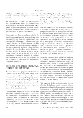 Rodrigo Rabello

(2003), Araújo (2009) não chegou a destacar as           Koselleck (1997) pudesse fundamentar a proposição
particularidades históricas expressas na diacronia do    das suas categorias de análise. Segundo afirma
conceito.                                                Pereira (2004), a base teórico-metodológica da
                                                         história dos conceitos fundamenta-se, em grande
Ao identificar a carência de instr umentos               medida, na abordagem hermenêutica de Heidegger
teórico-metodológicos para a investigação de tais        e de Gadamer.
particularidades conceituais, Rabello (2008, 2009)
aponta a possível contribuição teórico-metodológica      Para a construção de seu referencial ﬁlosóﬁco,
da história dos conceitos para a realização de estudos   Koselleck orientou-se, primeiramente, na
epistemológicos na ciência da informação.                perspectiva ontológica de Heidegger, que prioriza
                                                         o ser num contexto em que a hermenêutica pode
Como será possível observar adiante, a história dos      ser pensada até mesmo no âmbito das ciências
conceitos congrega a dimensão categórico-abstrata, num   da natureza. Nessa perspectiva, o todo seria
plano ﬁlosóﬁco, à dimensão analítico-causal, num         apreendido pela interpretação do ser, partindo-
plano cientíﬁco. Enquanto a primeira dimensão            se do pressuposto de que toda compreensão é
é caracterizada por se debruçar sobre o exercício        temporal, intencional e histórica. O diferencial
especulativo acerca de aspectos ônticos relacionados     dessa abordagem decorre da não dependência
ao conceito, a segunda se atém ao estudo histórico,      do olhar analítico para a apreensão do ser na
cientíﬁco, do conceito. Essa última dimensão é           medida em que ele “[...] emerge subitamente da
orientada pela tese central de Koselleck (2006),         obscuridade no contexto inteiramente funcional
a qual estabelece que a diacronia – ou seja, a           do mundo.” (ALBERTI, 1996, p. 12).
mudança ou estratiﬁcação semântica do conceito
– encontra-se presente em seu uso sincrônico – ou        Em síntese, enquanto o olhar analítico-hermenêutico
seja, pragmático – em que subjazem permanências          – perspectiva cientíﬁca – estaria condicionado ao
e repetições semânticas.                                 simbólico, à linguagem para informar, categorizar,
                                                         caracterizar e explicar; o olhar hermenêutico
DIMENSÃO CATEGÓRICO-ABSTRATA E                           de Heidegger – perspectiva filosófica – estaria
HISTÓRIA DOS CONCEITOS                                   preocupado em antecipar o ser para mostrar que ele
                                                         é, ou seja, demonstrar que as coisas simplesmente
A história dos conceitos, proposta pelo historiador      são antes mesmo da linguagem, pois a “[...] simples
alemão Reinhart Koselleck (1923-2006), é um              enunciação já é interpretação, antes mesmo de sobre
método especializado de crítica das fontes que           ela incidir a lógica.” Nesse caso, a interpretação
permite investigar o emprego das noções políticas e      ocorreria antes mesmo da separação entre sujeito e
sociais expressas nos documentos da época estudada.      objeto (ALBERTI, 1996, p. 12-13).
Parte-se do pressuposto de que esse método
apresenta-se como importante ferramenta teórico-         Tais ideias de Heidegger inﬂuenciaram a teoria
metodológica para pensar questões conceituais no         ﬁlosóﬁca de Gadamer quando esse autor aﬁrmou
campo da ciência da informação.                          que a compreensão é o próprio caminho do ser na existência.
                                                         Essa premissa foi construída por Gadamer mediante
De acordo com Castelo Branco (2006), a construção        os pressupostos da dialética grega que propiciou ao
do quadro teórico-metodológico de Koselleck              ﬁlósofo suspender a separação entre sujeito e objeto.
foi fundamentada principalmente nas obras de             Para Gadamer, o sujeito não seria o único ponto
Emmanuel Kant (1724-1804) e de Carl Schmitt              de partida do conhecimento à medida que o objeto
(1888-1985). As acepções dos filósofos Martin            (texto) também lança perguntas ao sujeito de modo
Heidegger (1889-1976) e Hans-Georg Gadamer               a tecer um diálogo interpretativo à moda platônica
(1900-2002) também foram essenciais para que             (ALBERTI, 1996, p. 13).

38                                                           Ci. Inf., Brasília, DF, v. 39 n. 3, p.35-46, set./dez., 2010
 