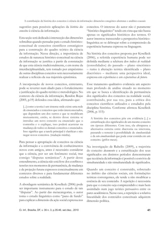 A contribuição da história dos conceitos à ciência da informação: dimensões categórico-abstratas e analítico-causais

sugestões para possíveis aplicações da história dos            conceitos. O interesse do autor não é puramente
conceitos à ciência da informação.                             “histórico-linguístico” tendo em vista que não busca
                                                               apenas os signiﬁcados históricos dos termos. O
Esta seção será dedicada à intersecção das dimensões           autor intentou transcender a perspectiva histórico-
sobreditas quando pensadas para o estudo histórico-            linguística ao se debruçar sobre a compreensão da
conceitual de conceitos científicos estratégicos               experiência humana expressa na linguagem.
para a construção do quadro teórico da ciência
da informação. Nessa direção, a importância de                 Na história dos conceitos proposta por Koselleck
estudos de natureza histórico-conceitual na ciência            (2006), a referida experiência humana pode ser
da informação se justiﬁca a partir da constatação              deﬁnida mediante a releitura dos índices de realidade
de que esta ciência tradicionalmente, e em nome da             (consolidados) do passado – plano sincrônico
interdisciplinaridade, tem tomado por empréstimo               – rumo à alteração teórica identiﬁcada – plano
de outras disciplinas conceitos sem necessariamente            diacrônico – mediante uma perspectiva ideal,
realizar a reﬂexão da sua trajetória epistêmica.               expressa em experiências e em expectativas de futuro.

A incorporação de novos conceitos, entretanto,                 Esse tratamento qualitativo evidencia um aspecto
pode se reverter num aliado para o fortalecimento              mais profundo de análise situado no momento
e justiﬁcação do quadro teórico e metodológico. No             em que se busca a identiﬁcação da permanência
contexto da ciência da informação, Rendón Rojas                dos signiﬁcados dos conceitos na realidade social,
(2005, p.19) defendeu essa ideia, aﬁrmando que:                contribuindo, por sua vez, para a crítica dos
                                                               conceitos cientíﬁcos utilizados e estudados pela
   [...] como a teoria é um sistema onde existe uma rede       disciplina histórica. Conforme aﬁrmou Koselleck
   de enunciados e conceitos que estão interconectados,
                                                               (2006, p. 115):
   que dependem uns dos outros e que se modiﬁcam
   mutuamente, então, se dentro desse sistema se                   A história dos conceitos põe em evidência [...] a
   introduz um novo conceito ou enunciado que o                    estratiﬁcação dos signiﬁcados de um mesmo conceito
   contenha e o explique, isso poderá acarretar na                 em épocas diferentes. Com isso, ela ultrapassa a
   mudança de todos os demais conceitos e enunciados.              alternativa estreita entre diacronia ou sincronia,
   Isso signiﬁca que a tarefa principal é clariﬁcar e não          passando a remeter à possibilidade de simultaneidade
   negar novos conceitos. (tradução minha).                        e da não-simultaneidade que pode estar contida em um
                                                                   conceito. (grifos meus).
Para pensar a apropriação de conceitos na ciência
da informação e a convivência de conhecimentos                 Na investigação de Rabello (2009), a trajetória
novos com antigos, antes é necessário considerar               do conceito documento e a estratiﬁcação dos seus
que a ciência, por ser um fenômeno social, traz                signiﬁcados em distintos períodos demonstraram
consigo “disputas semânticas”. A partir desse                  que na ciência da informação é possível o convívio de
entendimento, a ciência não está livre dos conﬂitos e          simultaneidade e não simultaneidade de signiﬁcados.
tensões nos momentos de permanência, de mudança
e de projeção futura expressos conceitualmente em              Quando um conceito é construído, sobretudo
contextos diversos e para fundamentar diferentes               no âmbito das ciências sociais, em formulações
estudos sobre a realidade.                                     teóricas convergentes, ele tende a não modiﬁcar a
                                                               essência de seu conteúdo. A repetição é necessária
A abordagem semântica de Koselleck (2006) pode                 para que o conceito seja compreendido e mais bem
ser importante instrumento para o estudo de tais               assimilado num jogo teórico persuasivo entre os
“disputas”. Ao partir das metacategorias, o autor              pares acadêmicos. Nesse caso, a repetição e a relativa
toma o estudo linguístico como “pano de fundo”                 linearidade dos conteúdos conceituais adquirem
para explicar a dimensão da ação social expressa nos           dimensão política.

Ci. Inf., Brasília, DF, v. 39 n. 3, p.35-46, set./dez., 2010                                                               41
 