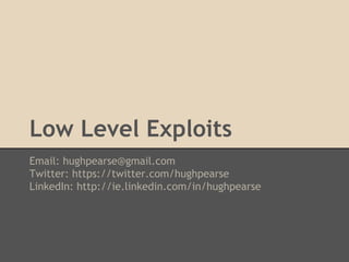 Low Level Exploits
Email: hughpearse@gmail.com
Twitter: https://twitter.com/hughpearse
LinkedIn: http://ie.linkedin.com/in/hughpearse

 