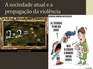 A sociedade atual e a
propagação da violência
 