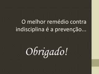 O melhor remédio contra
indisciplina é a prevenção...
Obrigado!
 