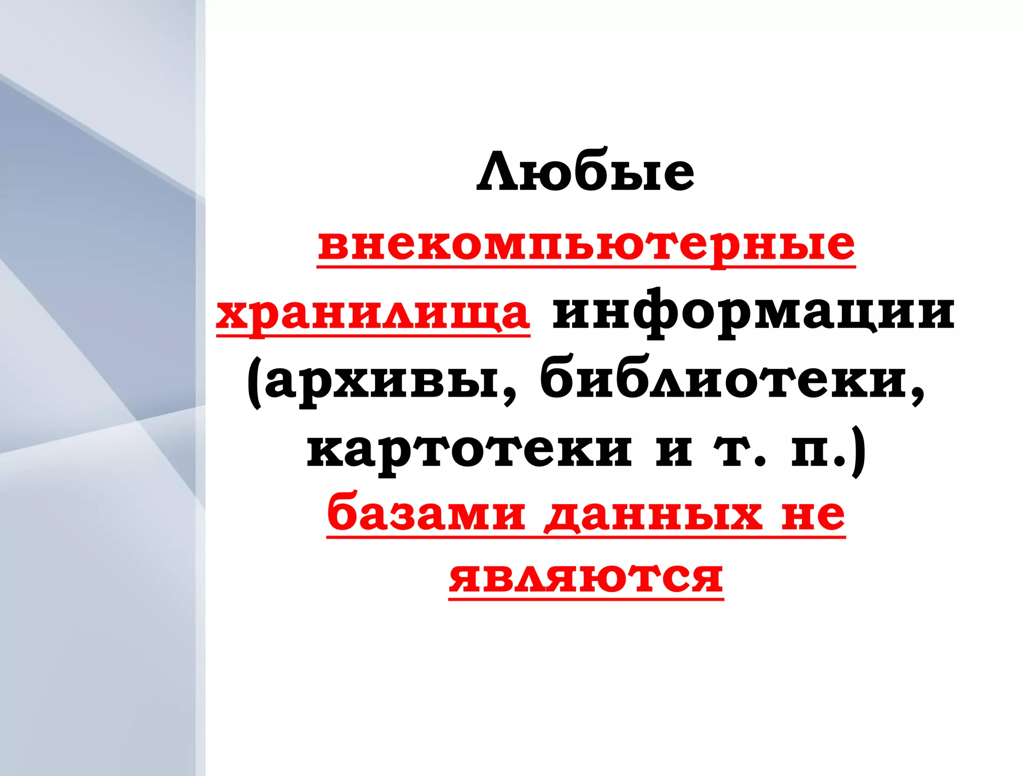 Любые
   внекомпьютерные
хранилища информации
(архивы, библиотеки,
  картотеки и т. п.)
  базами данных не
      являются
 