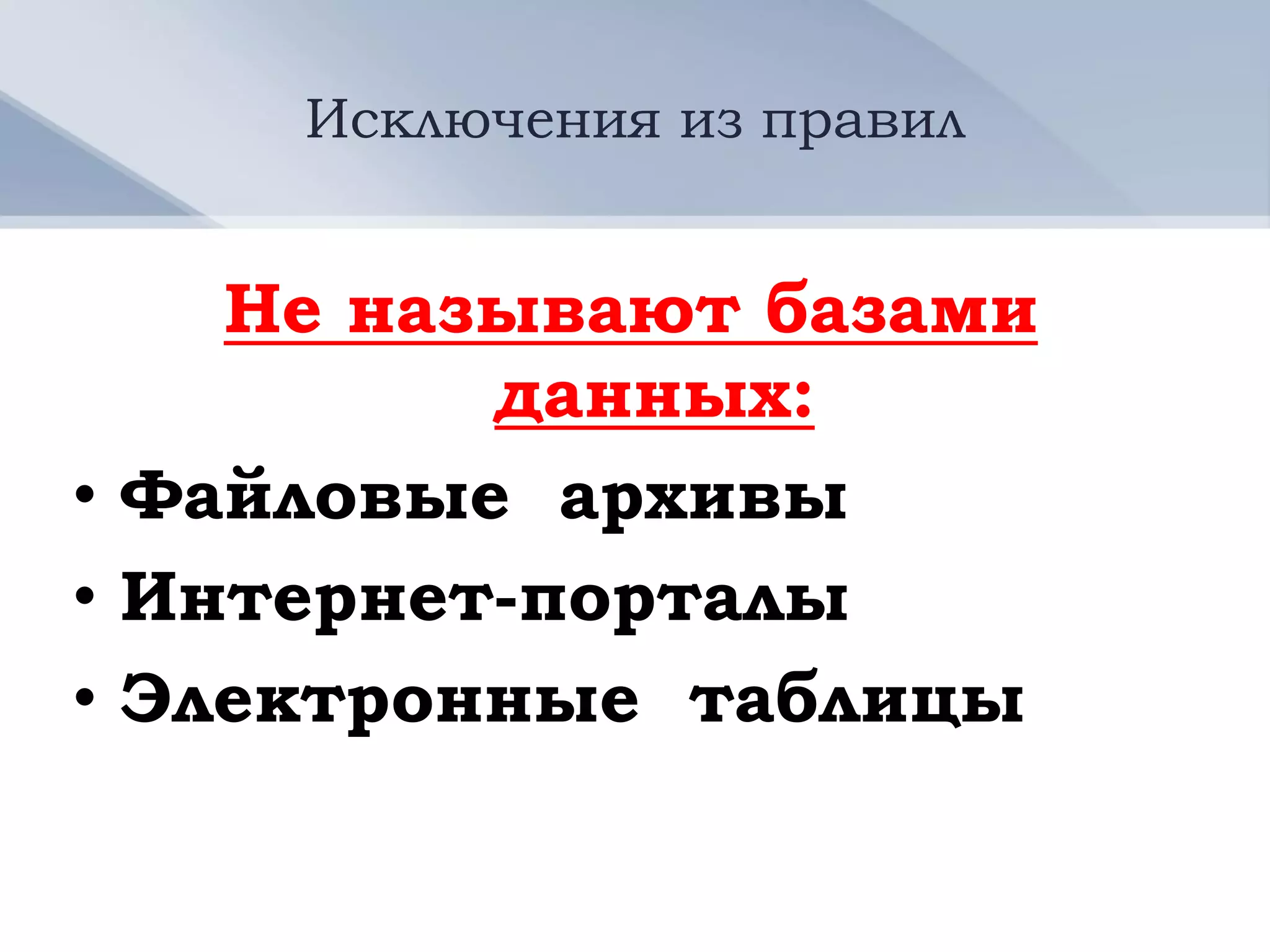 Исключения из правил


    Не называют базами
          данных:
• Файловые архивы
• Интернет-порталы
• Электронные таблицы
 