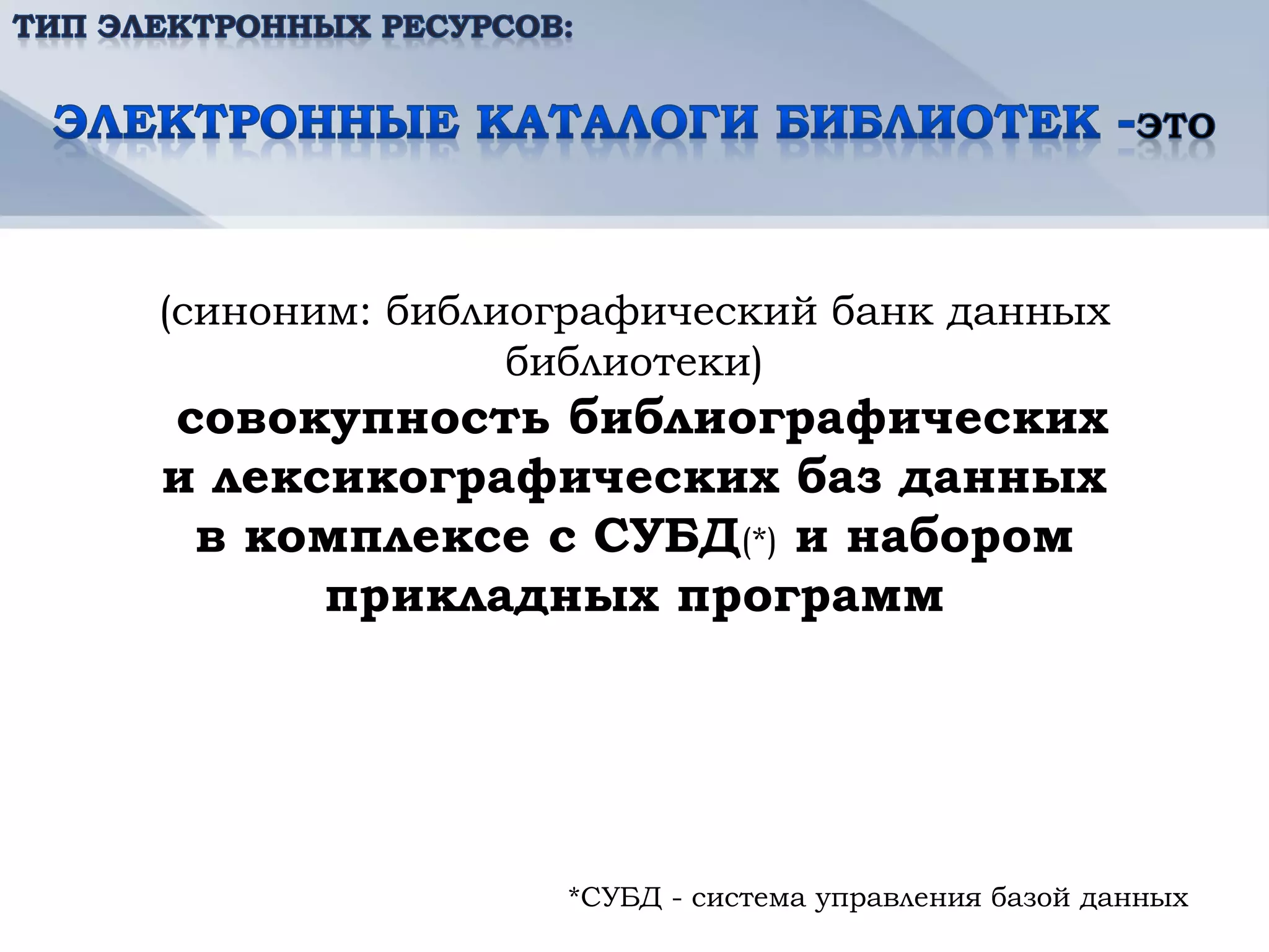 (синоним: библиографический банк данных
               библиотеки)
совокупность библиографических
и лексикографических баз данных
 в комплексе с СУБД(*) и набором
      прикладных программ




                *СУБД - система управления базой данных
 