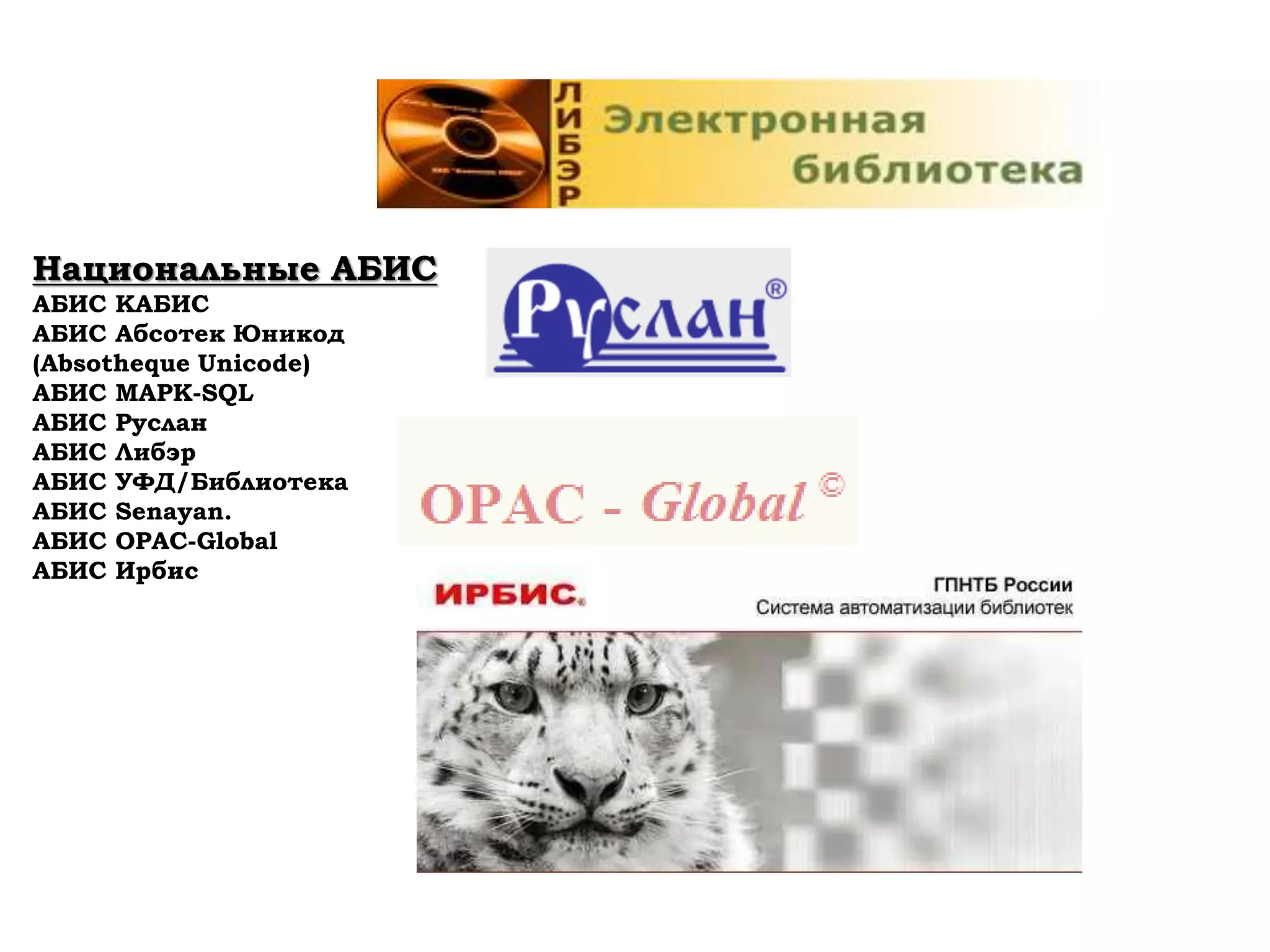Национальные АБИС
АБИС КАБИС
АБИС Абсотек Юникод
(Absotheque Unicode)
АБИС МАРК-SQL
АБИС Руслан
АБИС Либэр
АБИС УФД/Библиотека
АБИС Senayan.
АБИС OPAC-Global
АБИС Ирбис
 