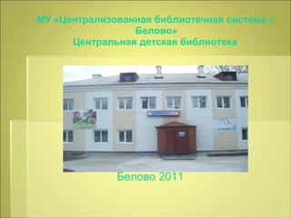 МУ «Централизованная библиотечная система г.
                 Белово»
      Центральная детская библиотека




                    
              Белово 2011
 