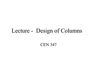 Lecture - Design of Columns
CEN 347
 