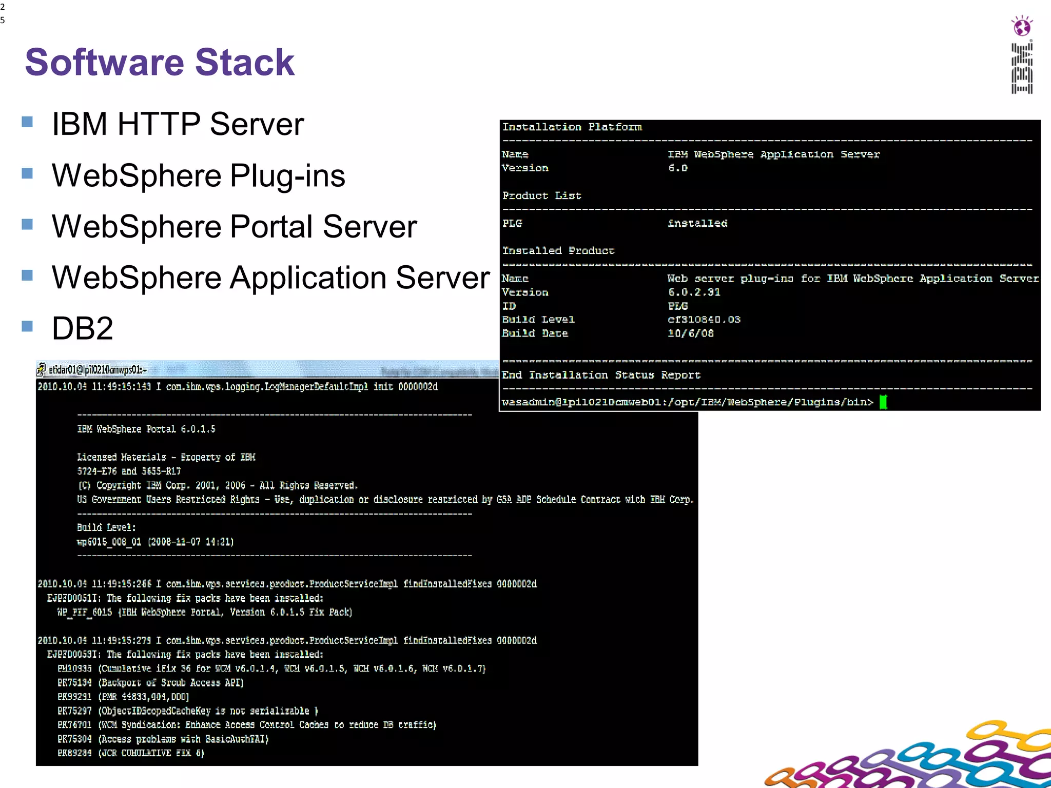 2
5




    Software Stack
       IBM HTTP Server
       WebSphere Plug-ins
       WebSphere Portal Server
       WebSphere Application Server
       DB2
 