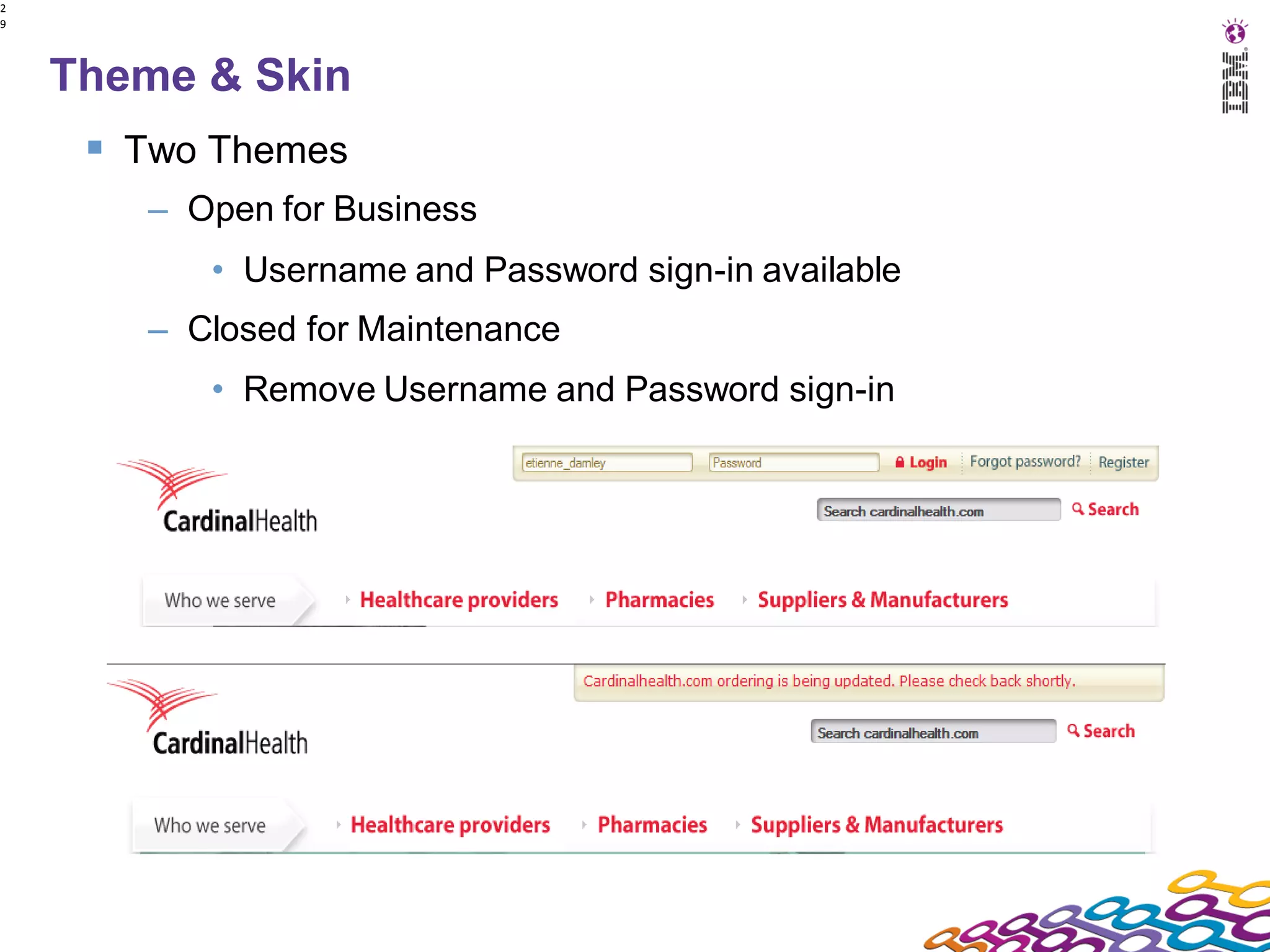 2
9




    Theme & Skin
      Two Themes
       – Open for Business
          • Username and Password sign-in available
       – Closed for Maintenance
          • Remove Username and Password sign-in
 