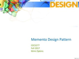 Memento Design Pattern
CECS277
Fall 2017
Mimi Opkins
 