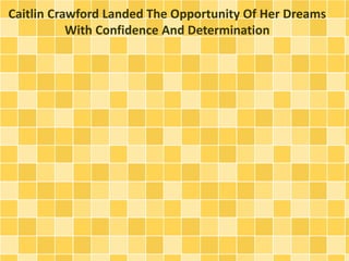 Caitlin Crawford Landed The Opportunity Of Her Dreams 
With Confidence And Determination 
 