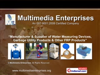 Multimedia Enterprises An ISO 9001:2008 Certified Company “ Manufacturer & Supplier of Water Measuring Devices, Garbage Utility Products & Other FRP Products” 