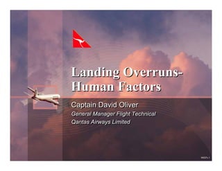 Landing Overruns-
Human Factors
Captain David Oliver
General Manager Flight Technical
Qantas Airways Limited




                                   W037c.1
 