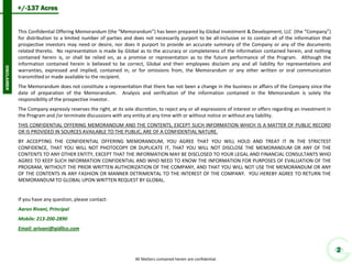 DISCLAIMER 
+/-137 Acres 
This Confidential Offering Memorandum (the “Memorandum”) has been prepared by Global Investment & Development, LLC (the “Company”) for distribution to a limited number of parties and does not necessarily purport to be all-inclusive or to contain all of the information that prospective investors may need or desire, nor does it purport to provide an accurate summary of the Company or any of the documents related thereto. No representation is made by Global as to the accuracy or completeness of the information contained herein, and nothing contained herein is, or shall be relied on, as a promise or representation as to the future performance of the Program. Although the information contained herein is believed to be correct, Global and their employees disclaim any and all liability for representations and warranties, expressed and implied, contained in, or for omissions from, the Memorandum or any other written or oral communication transmitted or made available to the recipient. 
The Memorandum does not constitute a representation that there has not been a change in the business or affairs of the Company since the date of preparation of the Memorandum. Analysis and verification of the information contained in the Memorandum is solely the responsibility of the prospective investor. 
The Company expressly reserves the right, at its sole discretion, to reject any or all expressions of interest or offers regarding an investment in the Program and /or terminate discussions with any entity at any time with or without notice or without any liability. 
THIS CONFIDENTIAL OFFERING MEMORANDUM AND THE CONTENTS, EXCEPT SUCH INFORMATION WHICH IS A MATTER OF PUBLIC RECORD OR IS PROVIDED IN SOURCES AVAILABLE TO THE PUBLIC, ARE OF A CONFIDENTIAL NATURE. 
BY ACCEPTING THE CONFIDENTIAL OFFERING MEMORANDUM, YOU AGREE THAT YOU WILL HOLD AND TREAT IT IN THE STRICTEST CONFIDENCE, THAT YOU WILL NOT PHOTOCOPY OR DUPLICATE IT, THAT YOU WILL NOT DISCLOSE THE MEMORANDUM OR ANY OF THE CONTENTS TO ANY OTHER ENTITY, EXCEPT THAT THE INFORMATION MAY BE DISCLOSED TO YOUR LEGAL AND FINANCIAL CONSULTANTS WHO AGREE TO KEEP SUCH INFORMATION CONFIDENTIAL AND WHO NEED TO KNOW THE INFORMATION FOR PURPOSES OF EVALUATION OF THE PROGRAM, WITHOUT THE PRIOR WRITTEN AUTHORIZATION OF THE COMPANY, AND THAT YOU WILL NOT USE THE MEMORANDUM OR ANY OF THE CONTENTS IN ANY FASHION OR MANNER DETRIMENTAL TO THE INTEREST OF THE COMPANY. YOU HEREBY AGREE TO RETURN THE MEMORANDUM TO GLOBAL UPON WRITTEN REQUEST BY GLOBAL. 
If you have any question, please contact: 
Aaron Rivani, Principal 
Mobile: 213-200-2890 
Email: arivani@gidllco.com 
2 
All Matters contained herein are confidential.  