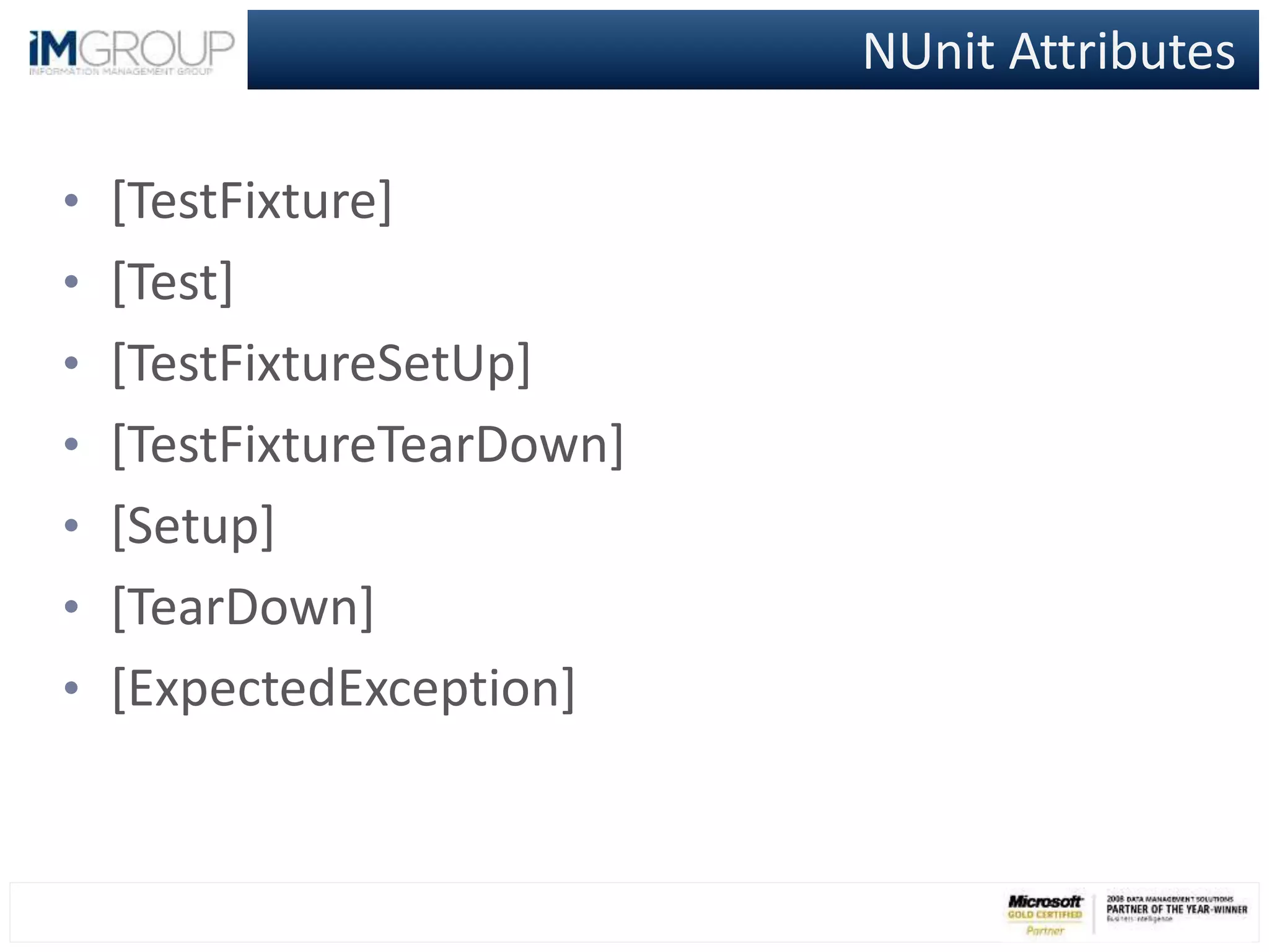 NUnit Attributes
• [TestFixture]
• [Test]
• [TestFixtureSetUp]
• [TestFixtureTearDown]
• [Setup]
• [TearDown]
• [ExpectedException]
 