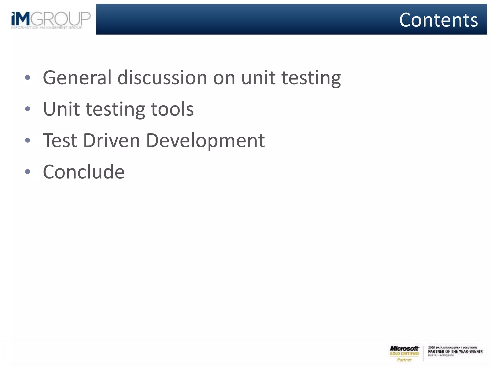 Contents
• General discussion on unit testing
• Unit testing tools
• Test Driven Development
• Conclude
 