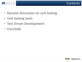 Contents
• General discussion on unit testing
• Unit testing tools
• Test Driven Development
• Conclude
 