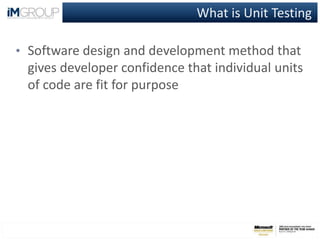 What is Unit Testing
• Software design and development method that
gives developer confidence that individual units
of code are fit for purpose
 