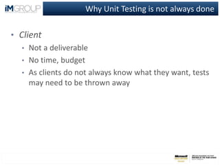 Why Unit Testing is not always done
• Client
• Not a deliverable
• No time, budget
• As clients do not always know what they want, tests
may need to be thrown away
 