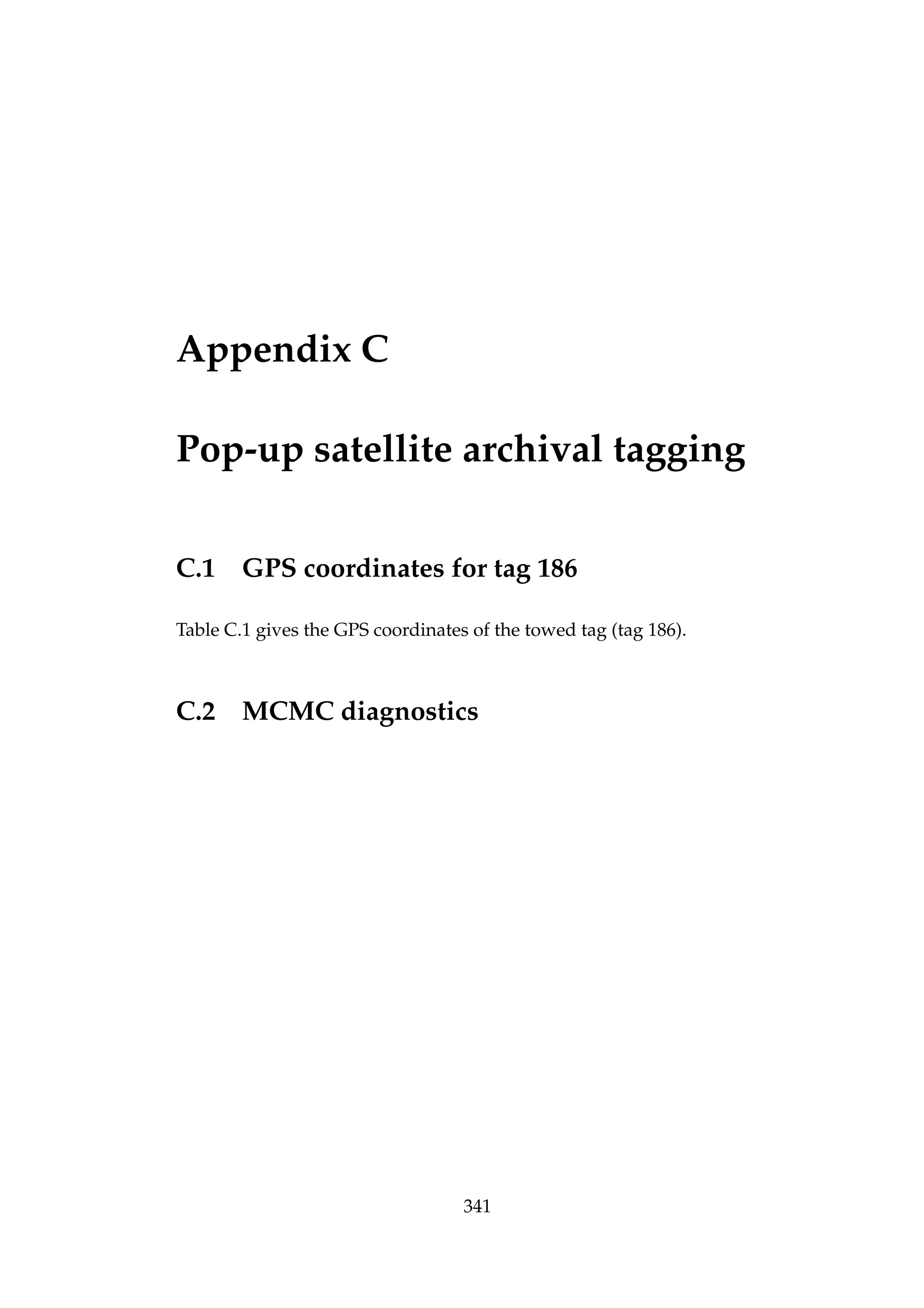 Appendix C
Pop-up satellite archival tagging
C.1 GPS coordinates for tag 186
Table C.1 gives the GPS coordinates of the towed tag (tag 186).
C.2 MCMC diagnostics
341
 