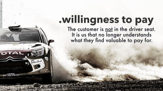 The customer is not in the driver seat.
It is us that no longer understands
what they ﬁnd valuable to pay for.
.willingness to pay
PART4:Thismightbeyourfutureinﬁveyears
 