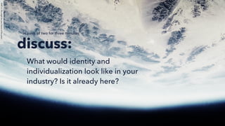 discuss:
What would identity and
individualization look like in your
industry? Is it already here?
In pairs of two for three minutes:
PART4:Thismightbeyourfutureinﬁveyears
 