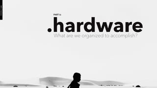 PART 6:
.hardware
PART6:Hardware
What are we organized to accomplish?
 