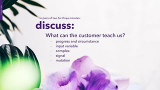 What can the customer teach us?
- progress and circumstance
- input variable
- complex
- signal
- mutation
PART7:Software
discuss:
In pairs of two for three minutes:
 