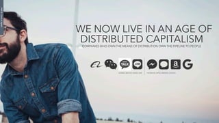 DISTRIBUTED CAPITALISMCOMPANIES WHO OWN THE MEANS OF DISTRIBUTION OWN THE PIPELINE TO PEOPLE
WE NOW LIVE IN AN AGE OF
ALIBABA, WECHAT, KAKAO, LINE FACEBOOK, APPLE, AMAZON, GOOGLE
PART8:</endofdigital>
 