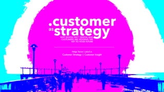 Helge Tennø | jokull.io
Customer Strategy | Customer Insight
.customer
strategyWHY DIGITAL ISN’T DIGITAL AND
CUSTOMERS ARE HOLDING THE
KEY TO YOUR FUTURE
as
 