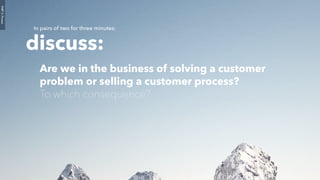 PART3:Process
discuss:
Are we in the business of solving a customer
problem or selling a customer process?
To which consequence?
In pairs of two for three minutes:
 