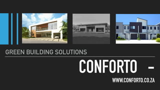 CONFORTO -
WWW.CONFORTO.CO.ZA
GREEN BUILDING SOLUTIONS
 