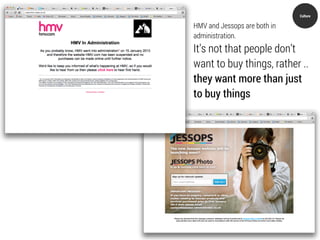 Culture

HMV and Jessops are both in
administration.
It’s not that people don’t
want to buy things, rather ..
they want more than just
to buy things
 