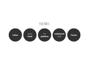 five parts:

          Seven        Five      real/physical
Culture                                          Passion
          trends    guidelines       world
 