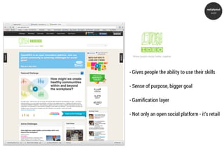 real/physical
                                             world




- Gives people the ability to use their skills

- Sense of purpose, bigger goal

- Gamiﬁcation layer

- Not only an open social platform - it’s retail
 