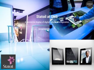 real/physical
                                                            world




             Statoil at ONS
A wonderful display of digital / physical imagination
 