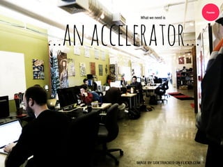 Passion




...an accelerator...
            What we need is
 