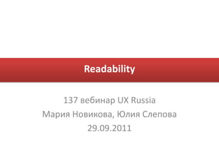 Readability

    137 вебинар UX Russia
Мария Новикова, Юлия Слепова
         29.09.2011
 