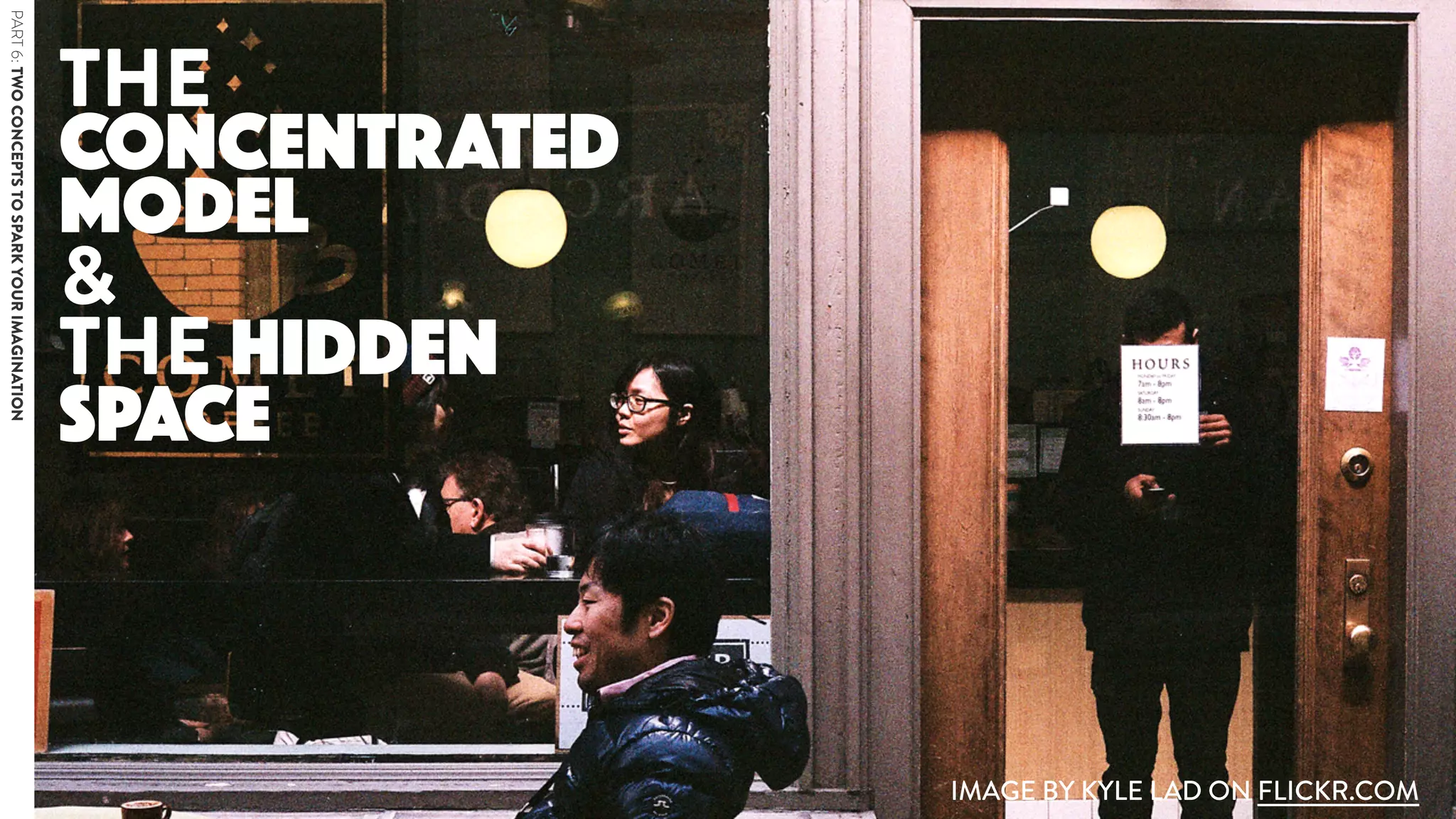 THE
CONCENTRATED
MODEL  
&  
THE HIDDEN  
SPACE
IMAGE BY KYLE LAD ON FLICKR.COM
PART6:TWOCONCEPTSTOSPARKYOURIMAGINATION
 