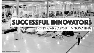 SUCCESSFUL INNOVATORS
DON’T CARE ABOUT INNOVATING
PART5:SUCCESSFULINNOVATORSDON’TCAREABOUTINNOVATING
 
